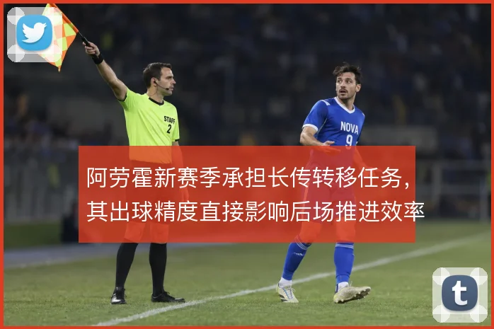阿劳霍新赛季承担长传转移任务,其出球精度直接影响后场推进效率