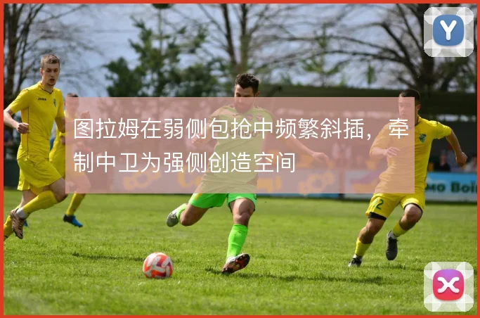 图拉姆在弱侧包抢中频繁斜插，牵制中卫为强侧创造空间