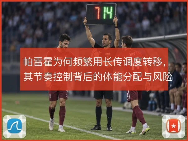 帕雷霍为何频繁用长传调度转移，其节奏控制背后的体能分配与风险考量