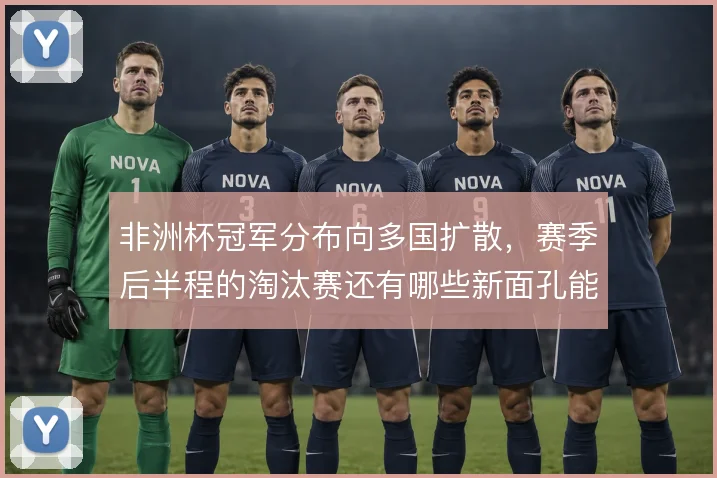 非洲杯冠军分布向多国扩散,赛季后半程的淘汰赛还有哪些新面孔能突围