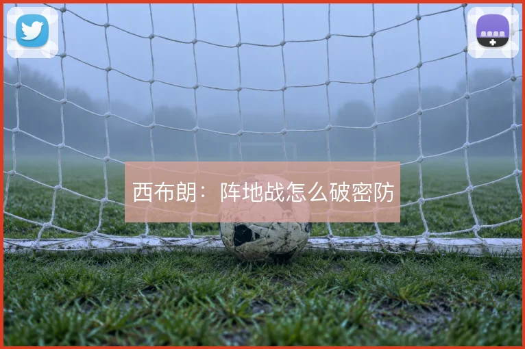 西布朗：阵地战怎么破密防