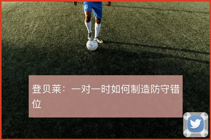登贝莱：一对一时如何制造防守错位