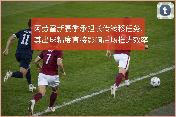 阿劳霍新赛季承担长传转移任务，其出球精度直接影响后场推进效率